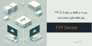 FTP چیست و چگونه می توان از آن برای انتقال فایل استفاده کرد؟